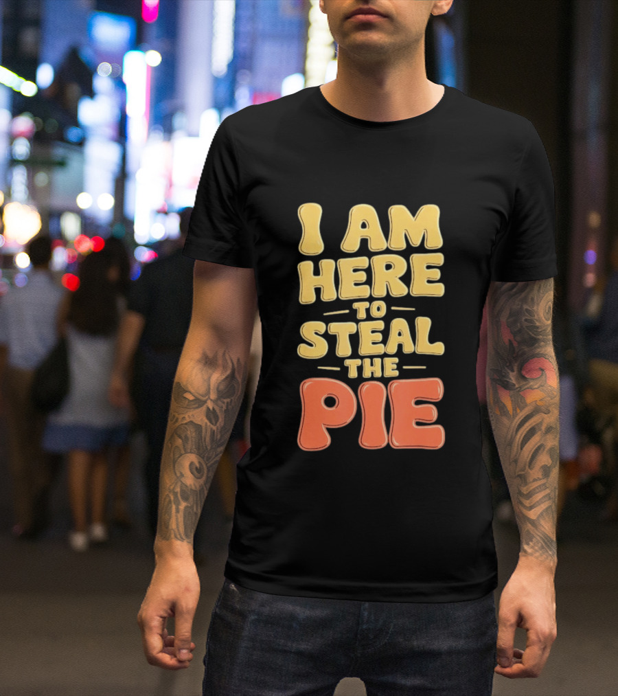 I Am Here To Steal The Pie T-Shirt