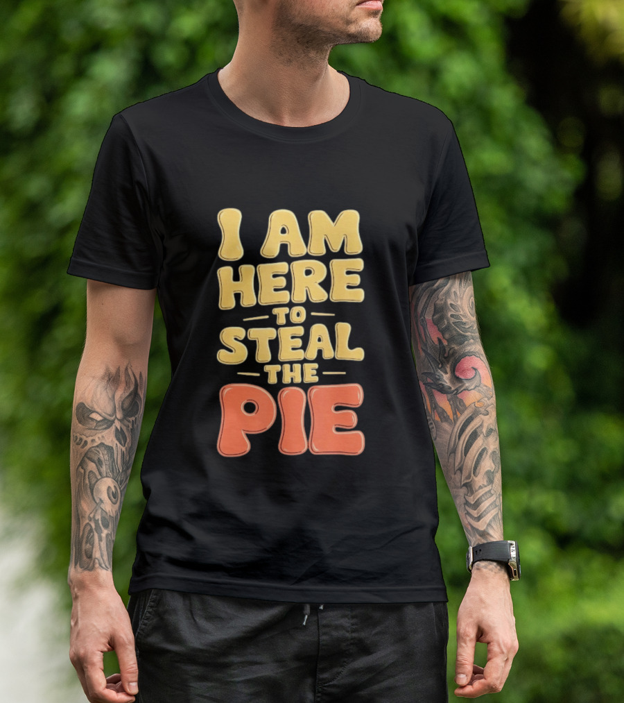 I Am Here To Steal The Pie T-Shirt