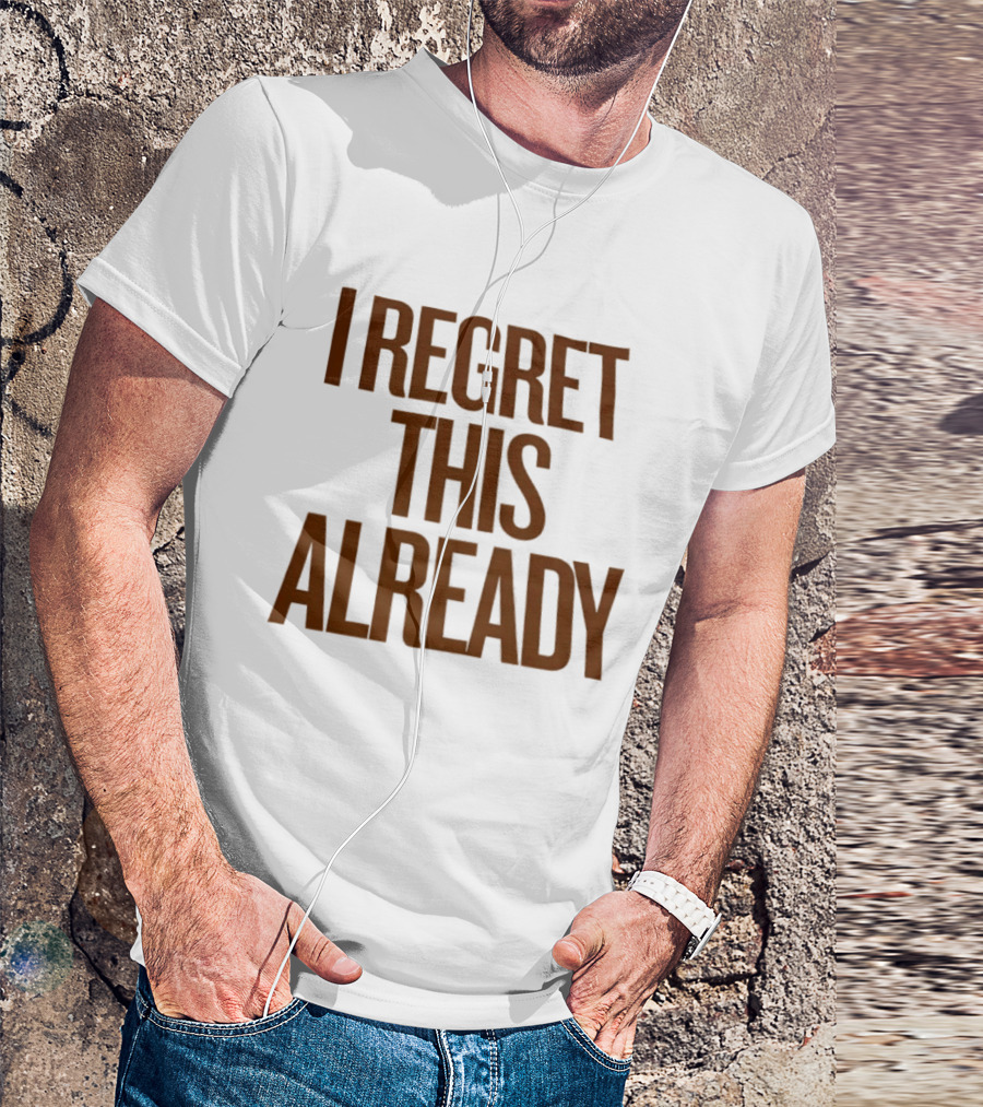 I Regret This Already Sarcastic Saying Relatable Mood T-Shirt