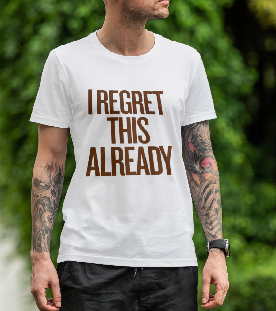 I Regret This Already Sarcastic Saying Relatable Mood T-Shirt