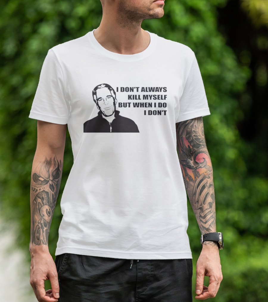 Jeffrey Epstein I Don’t Always Kill Myself But When I Do I Don’ T-Shirt