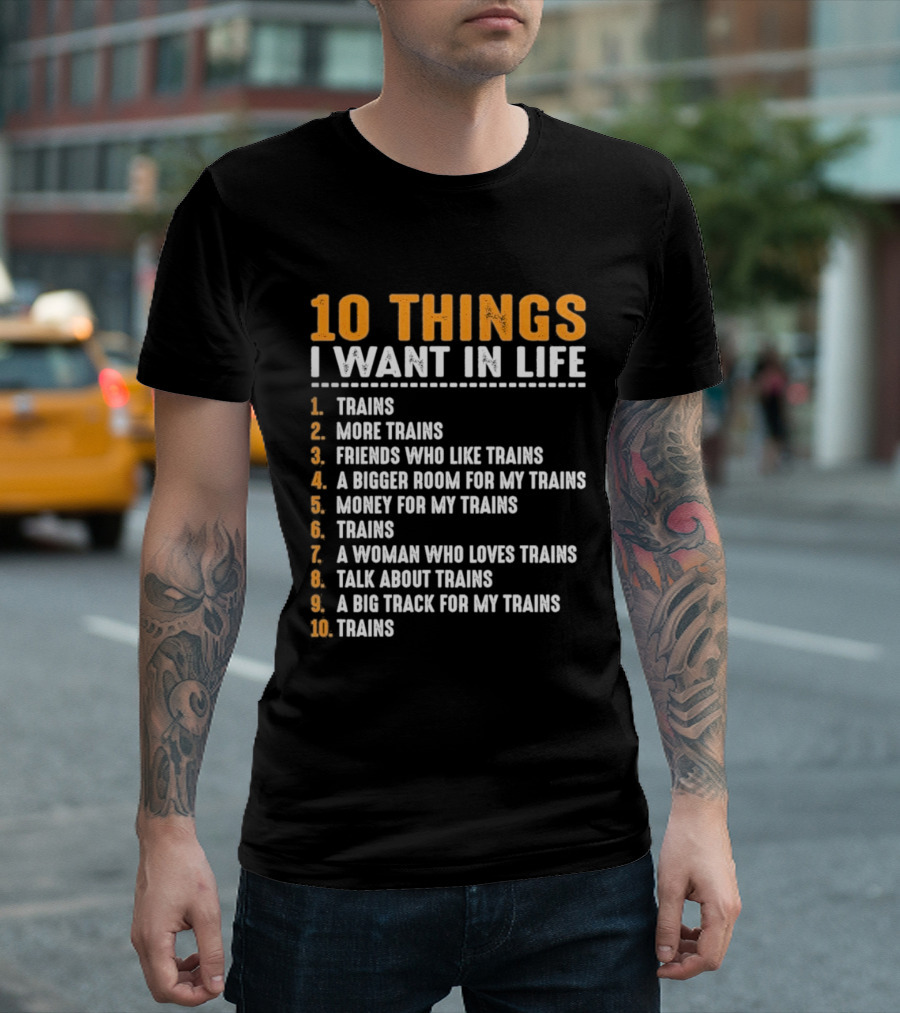 10 Things I Want In Life Trains More Trains Friends Bigger Room Money Talk About Trains T-Shirt
