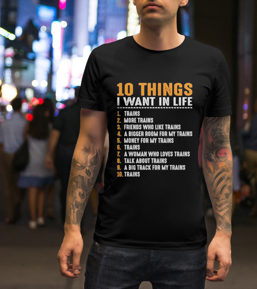 10 Things I Want In Life Trains More Trains Friends Bigger Room Money Talk About Trains T-Shirt