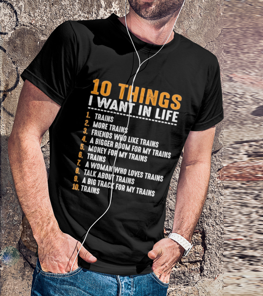 10 Things I Want In Life Trains More Trains Friends Bigger Room Money Talk About Trains T-Shirt