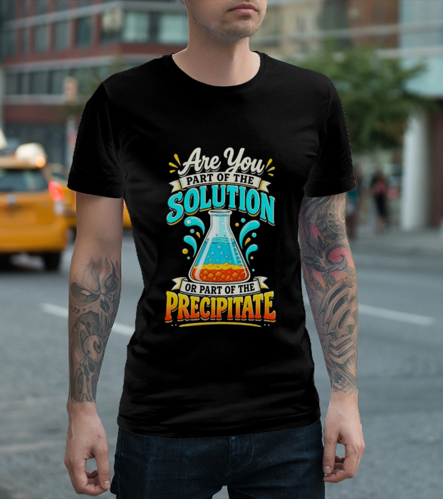 Are You Part Of The Solution Or Part Of The Precipitate Chemistry Pun Beaker T-Shirt
