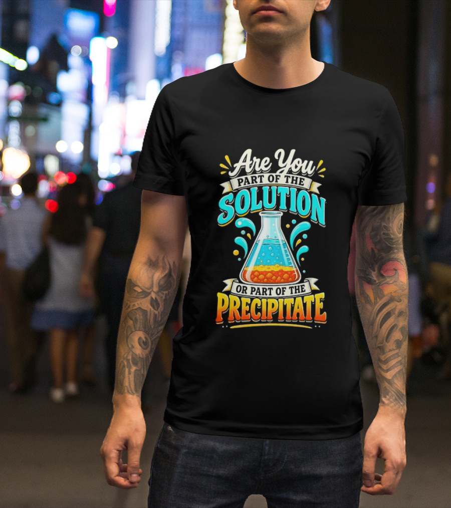Are You Part Of The Solution Or Part Of The Precipitate Chemistry Pun Beaker T-Shirt