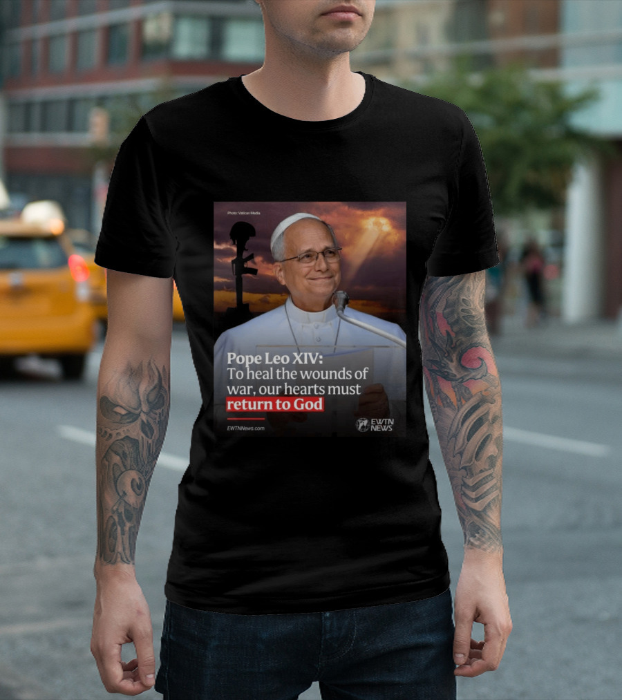 Pope Leo XIV To Heal The Wounds Of War Our Hearts Must Return To God EWTN News T-Shirt