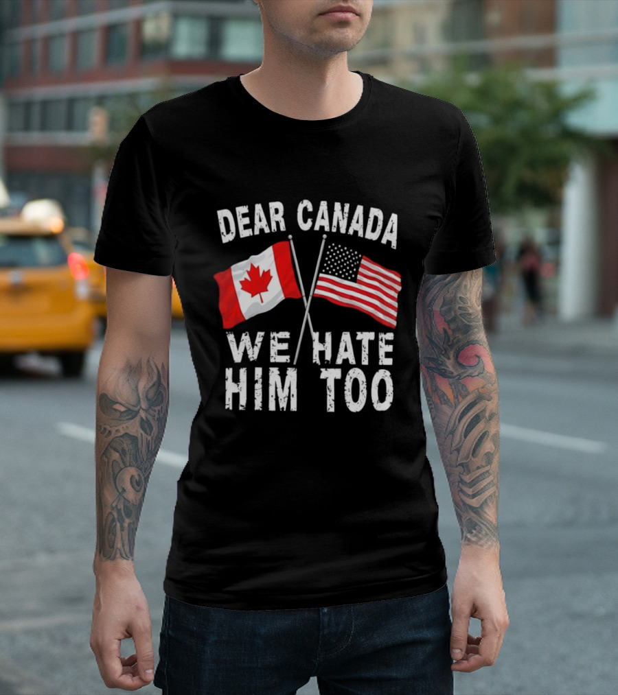 Dear Canada We Hate Him Too Distressed Maple Leaf And Stars And Stripes Flags T-Shirt