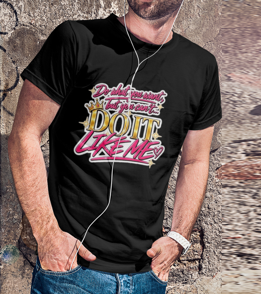 Do What You Want But You Can't Do It Like Me Bold Crown Lettering T-Shirt