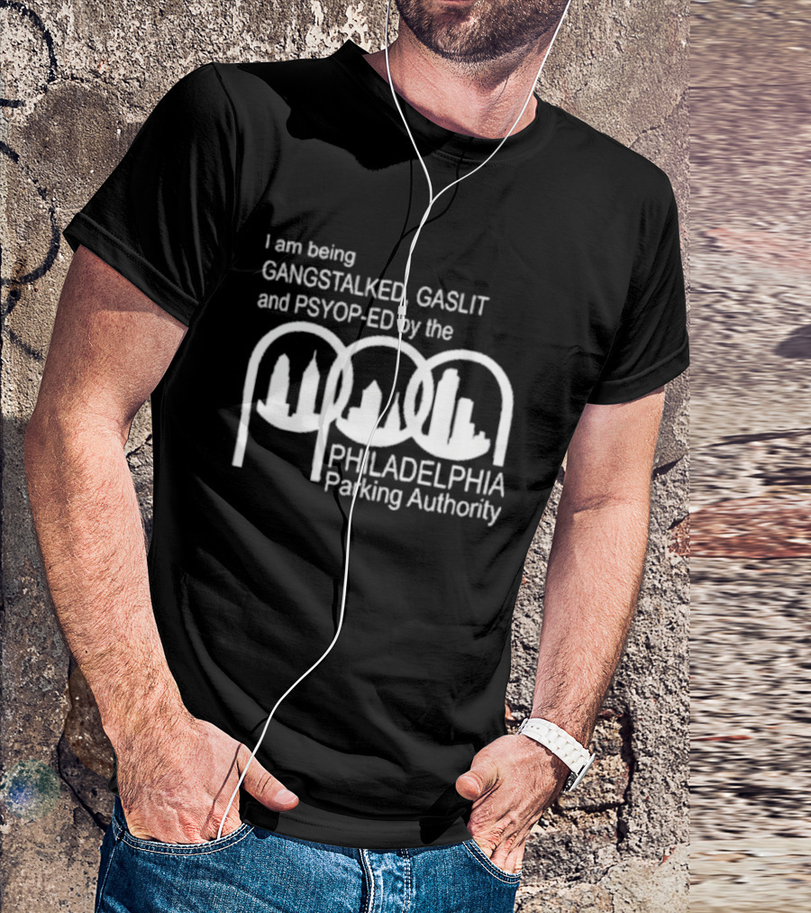 I Am Being Gangstalked Gaslit And Psyop Ed By The Philadelphia Parking Authority T-Shirt