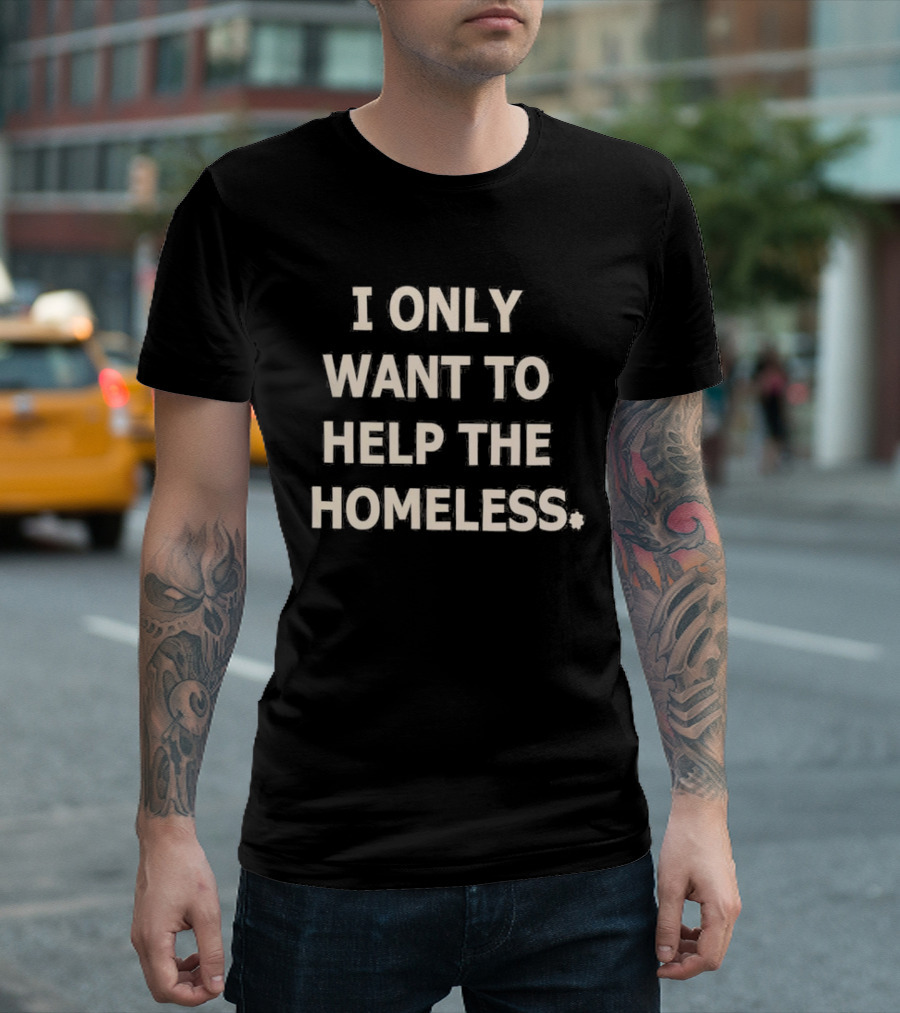 I Only Want To Help The Homeless T-Shirt