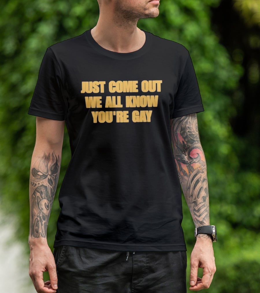 Just Come Out We All Know You're Gay T-Shirt