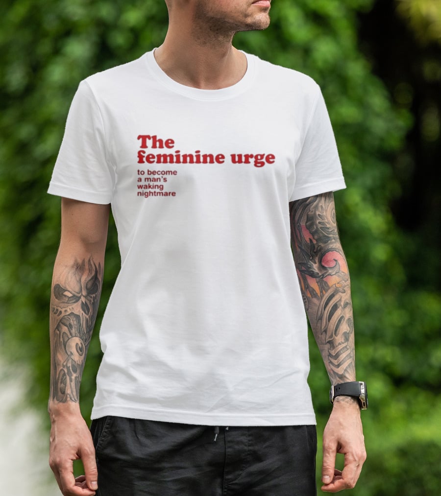 The Feminine Urge To Become A Man's Waking Nightmare T-Shirt
