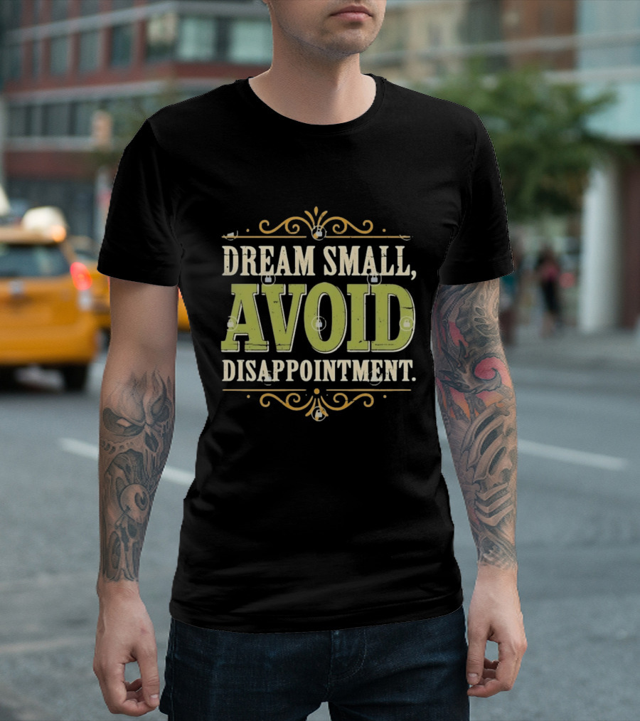 Dream Small Avoid Disappointment Motivational Irony T-Shirt