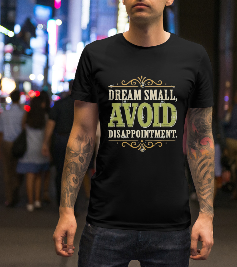 Dream Small Avoid Disappointment Motivational Irony T-Shirt