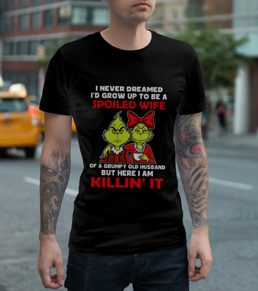 I Never Dreamed I'd Grow Up To Be A Spoiled Wife Of A Grumpy Old Husband But Here I Am Killin' It Grinch T-Shirt