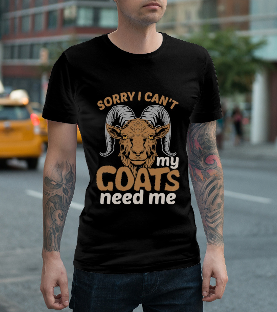 Sorry I Can't My Goats Need Me Goat T-Shirt