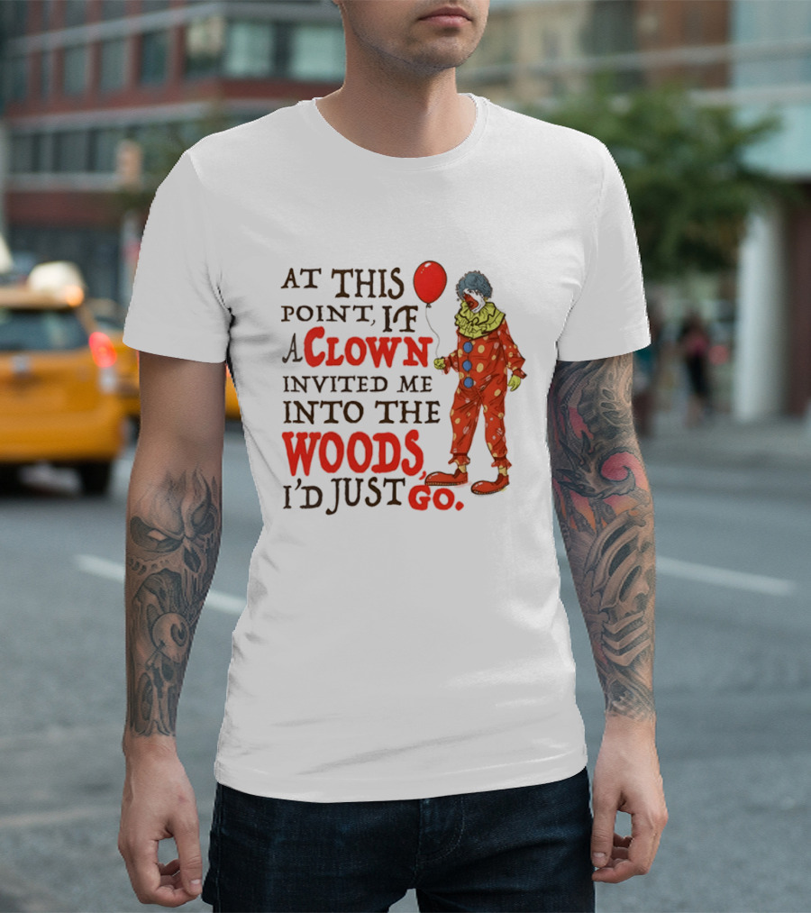 At This Point If A Clown Invited Me Into The Woods I'd Just Go Red Balloon T-Shirt