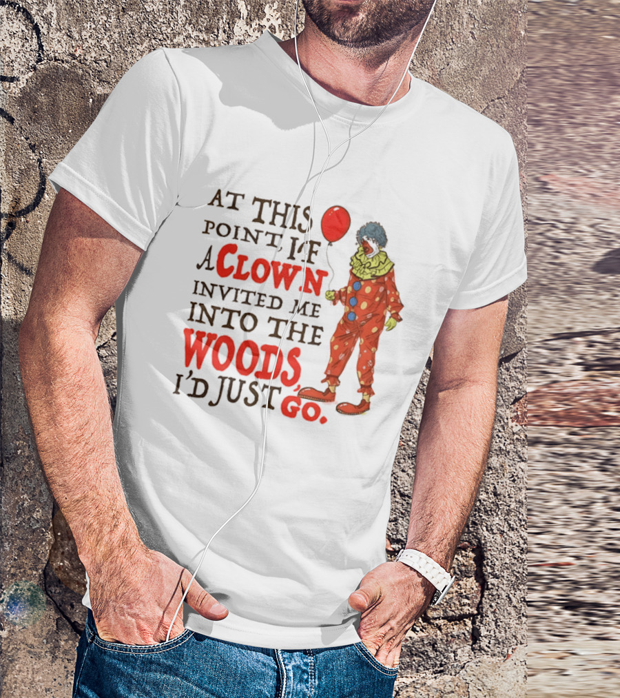 At This Point If A Clown Invited Me Into The Woods I'd Just Go Red Balloon T-Shirt