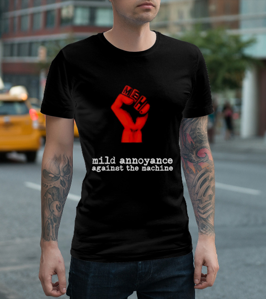 Meh Mild Annoyance Against The Machine Fist T-Shirt