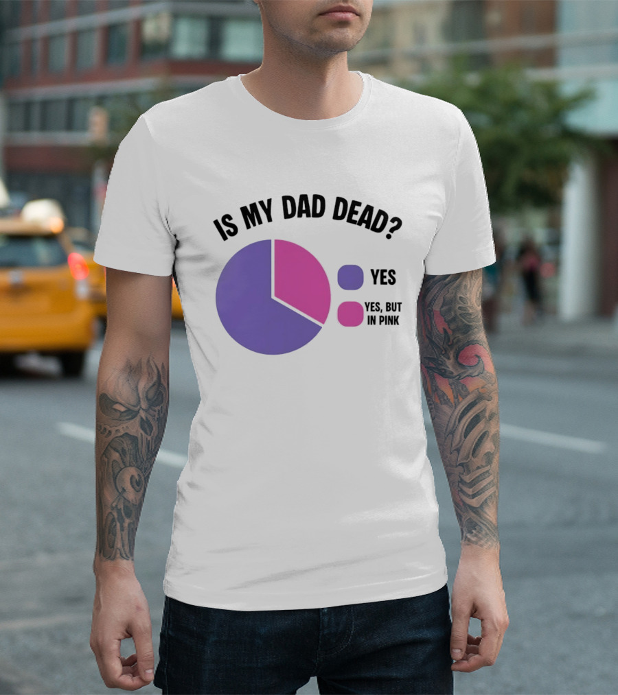 Is My Dad Dead Yes But In Pink Pie Chart Yes T-Shirt