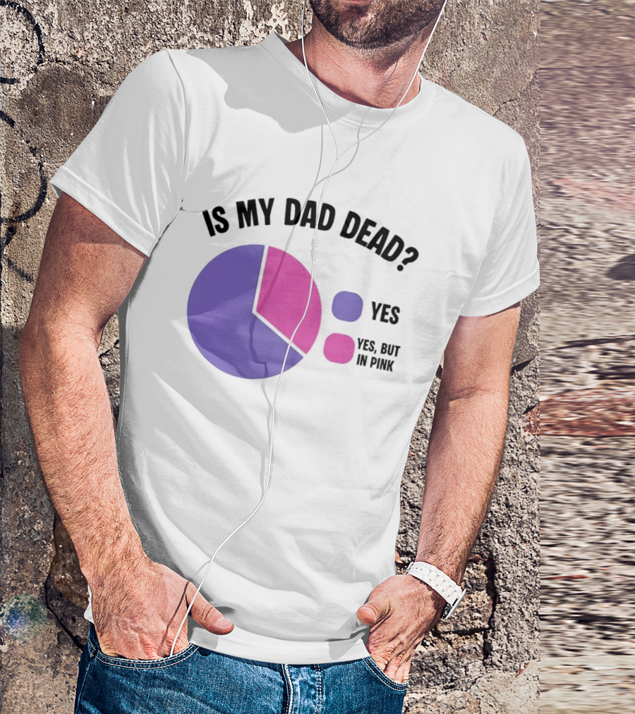 Is My Dad Dead Yes But In Pink Pie Chart Yes T-Shirt