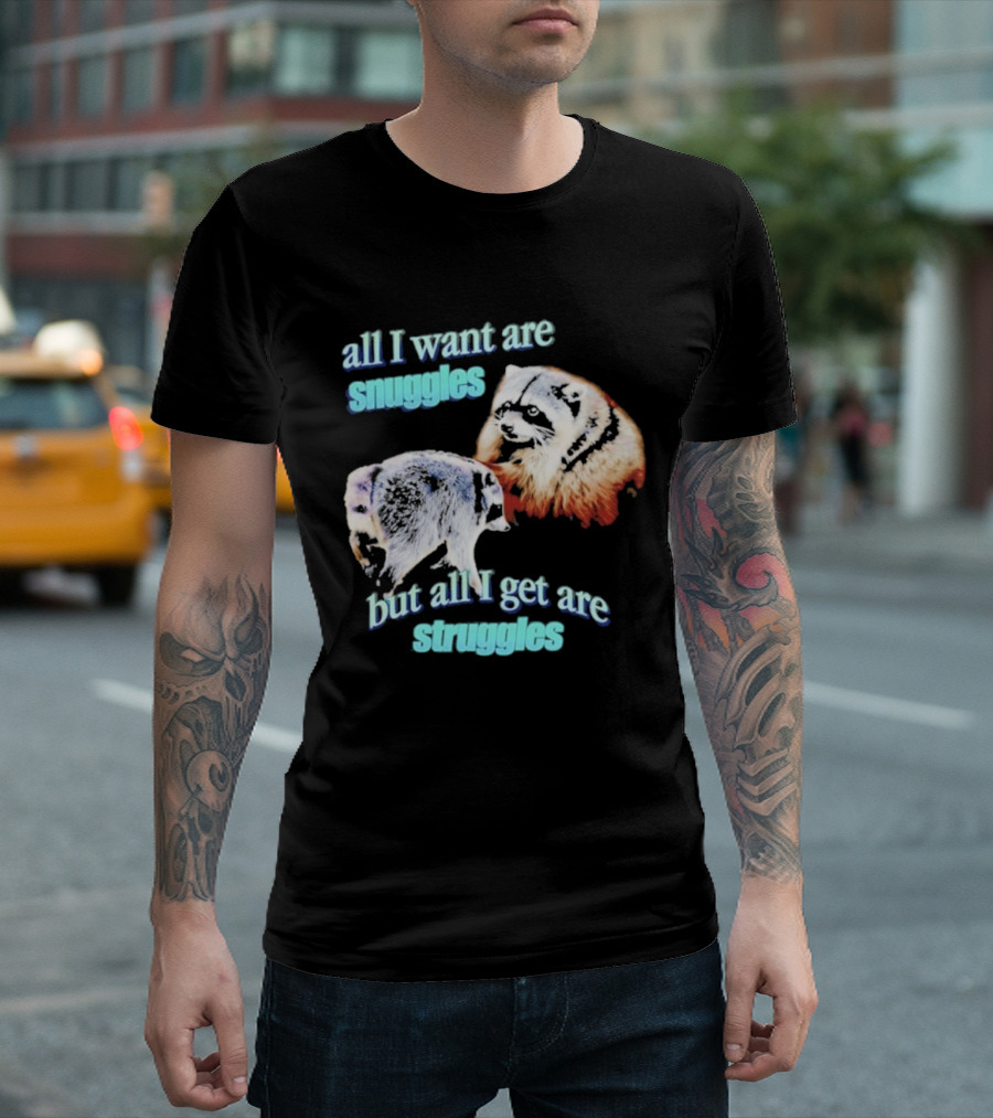 All I Want Are Snuggles But All I Get Are Struggles Raccoon T-Shirt