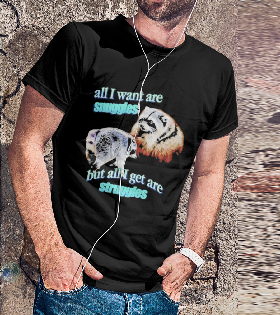All I Want Are Snuggles But All I Get Are Struggles Raccoon T-Shirt