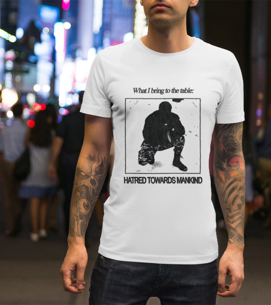 What I Bring To The Table Hatred Towards Mankind T-Shirt