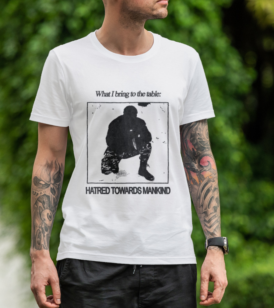 What I Bring To The Table Hatred Towards Mankind T-Shirt