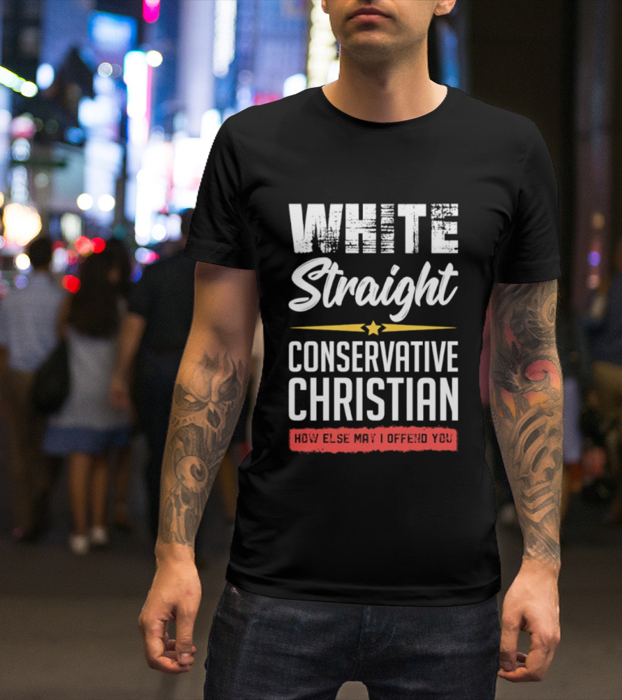 White Straight Conservative Christian How Else May I Offend You Star T-Shirt