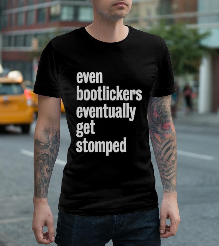Even Bootlickers Eventually Get Stomped T-Shirt