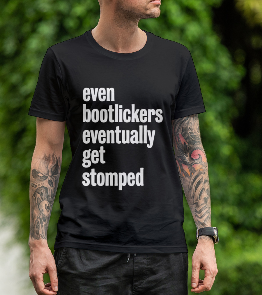 Even Bootlickers Eventually Get Stomped T-Shirt