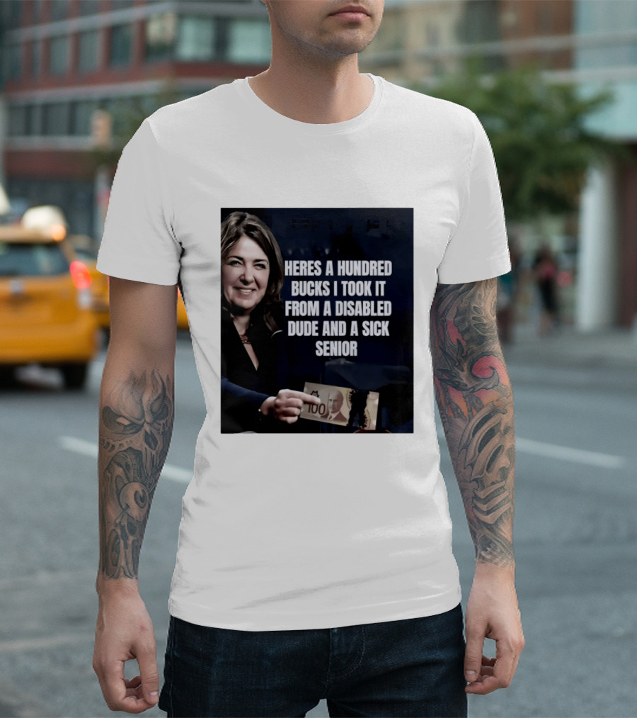 Danielle Smith Heres A Hundred Bucks I Took It From A Disabled Dude And A Sick Senior Alberta Politics T-Shirt