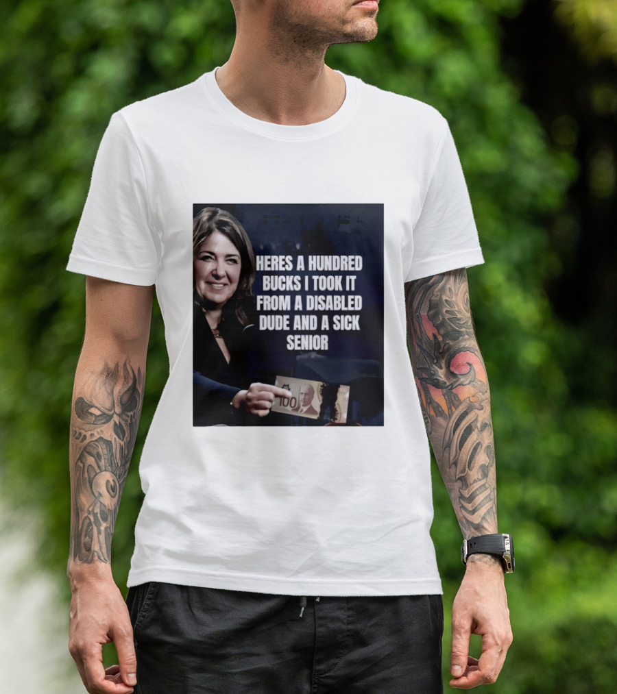 Danielle Smith Heres A Hundred Bucks I Took It From A Disabled Dude And A Sick Senior Alberta Politics T-Shirt
