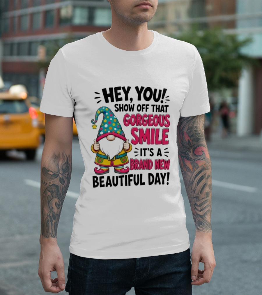 Hey You Show Off That Gorgeous Smile It's A Brand New Beautiful Day T-Shirt