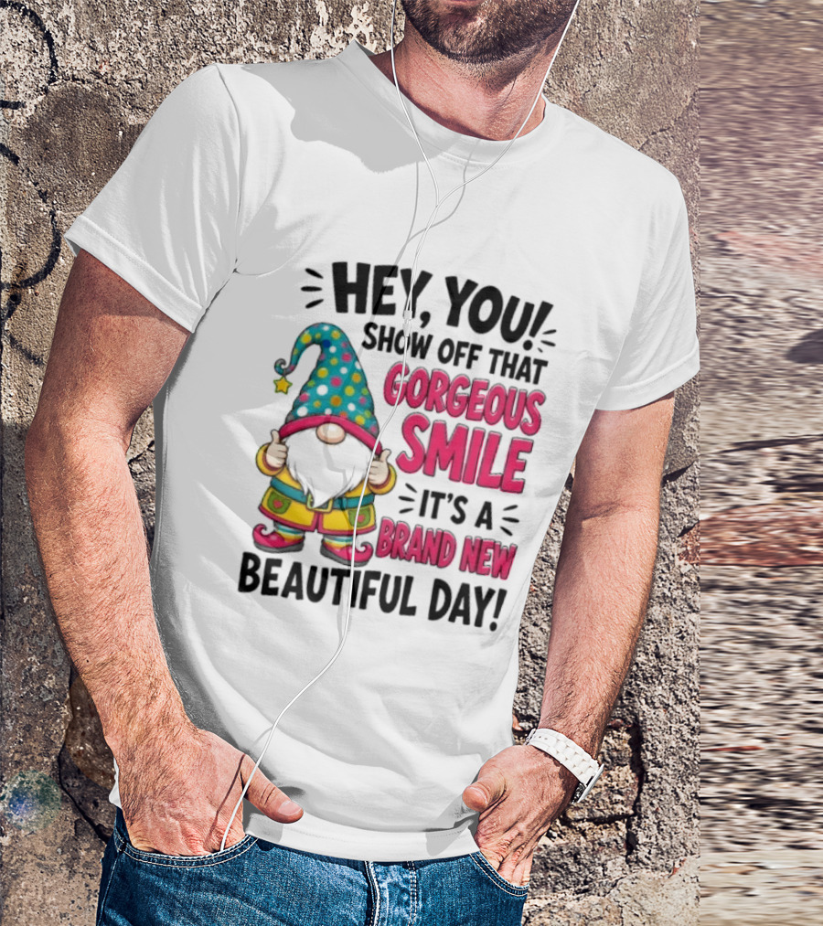 Hey You Show Off That Gorgeous Smile It's A Brand New Beautiful Day T-Shirt