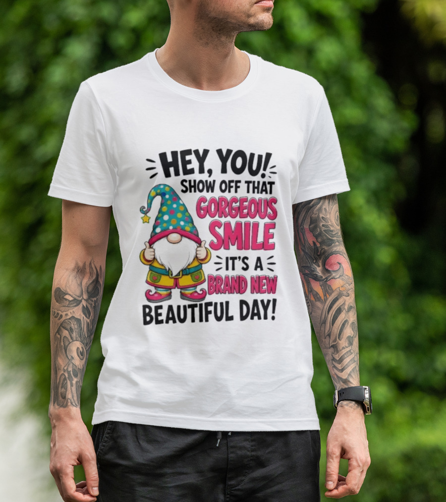 Hey You Show Off That Gorgeous Smile It's A Brand New Beautiful Day T-Shirt