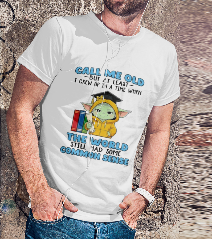 Grogu Call Me Old But At Least I Grew Up In A Time When The World Still Had Some Common Sense T-Shirt