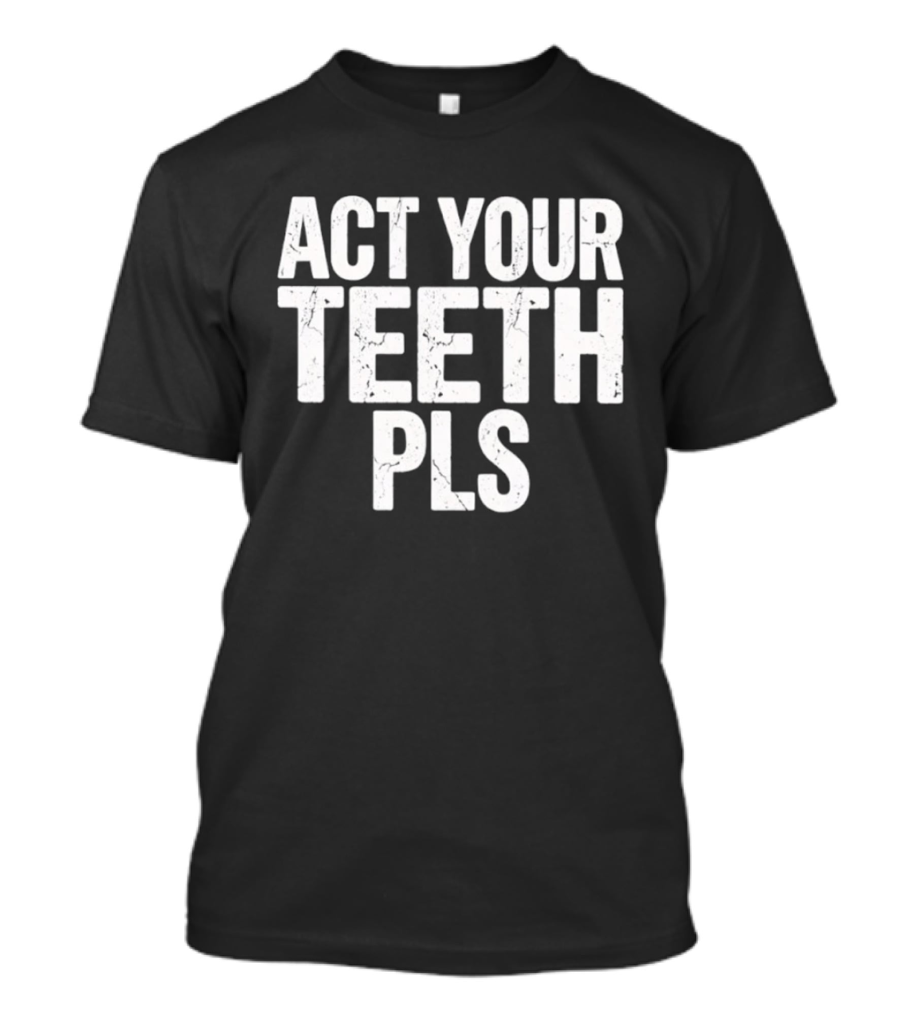 Act Your Teeth Pls Distressed Sarcastic T-Shirt