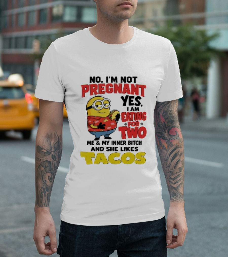 Minion No I'm Not Pregnant Yes I Am Eating For Two Me And My Inner Bitch Likes Tacos T-Shirt