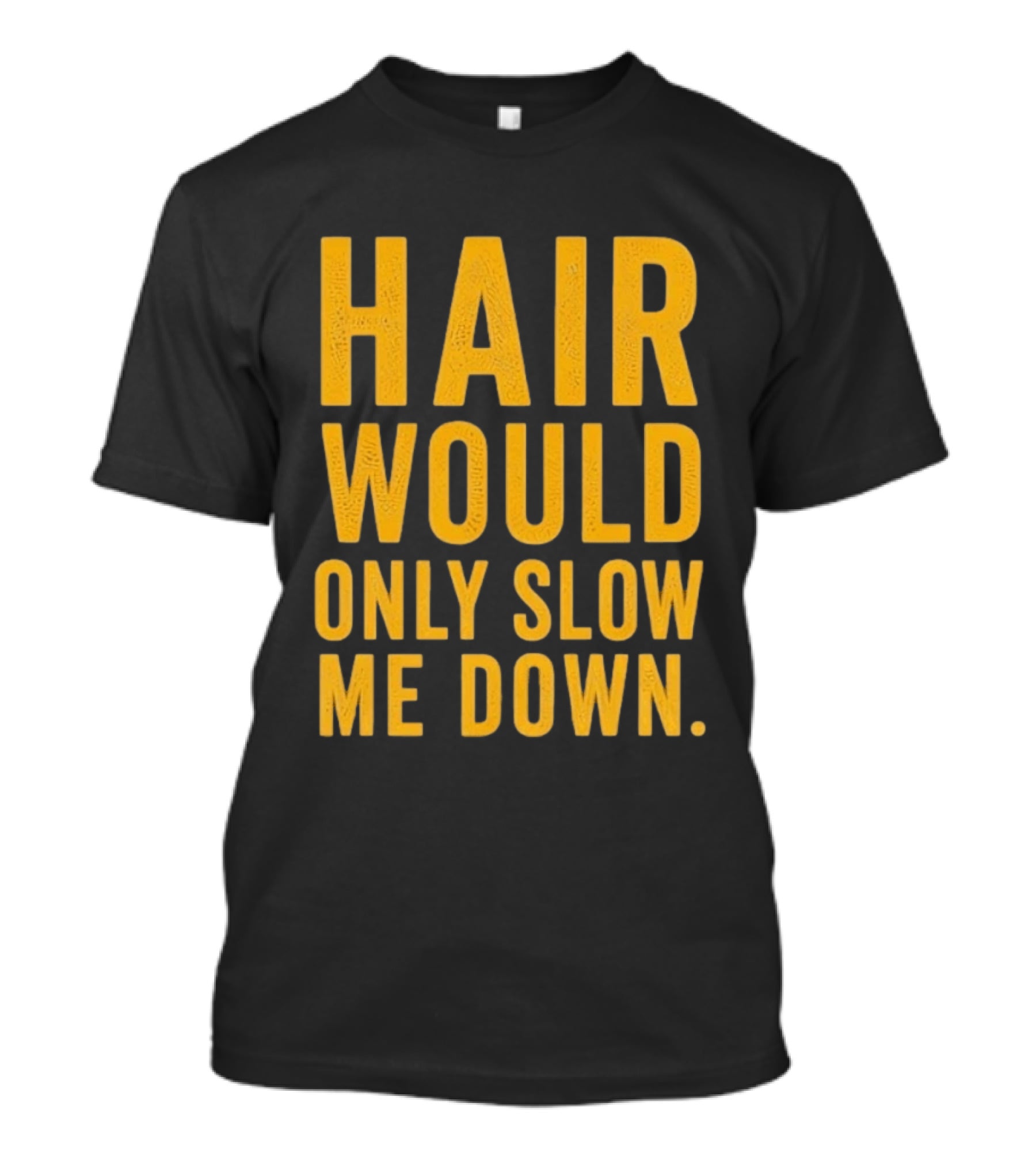 Hair Would Only Slow Me Down Bald Shaved Head T-Shirt