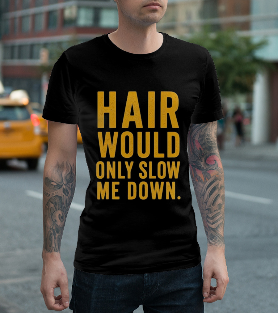Hair Would Only Slow Me Down Bald Shaved Head T-Shirt