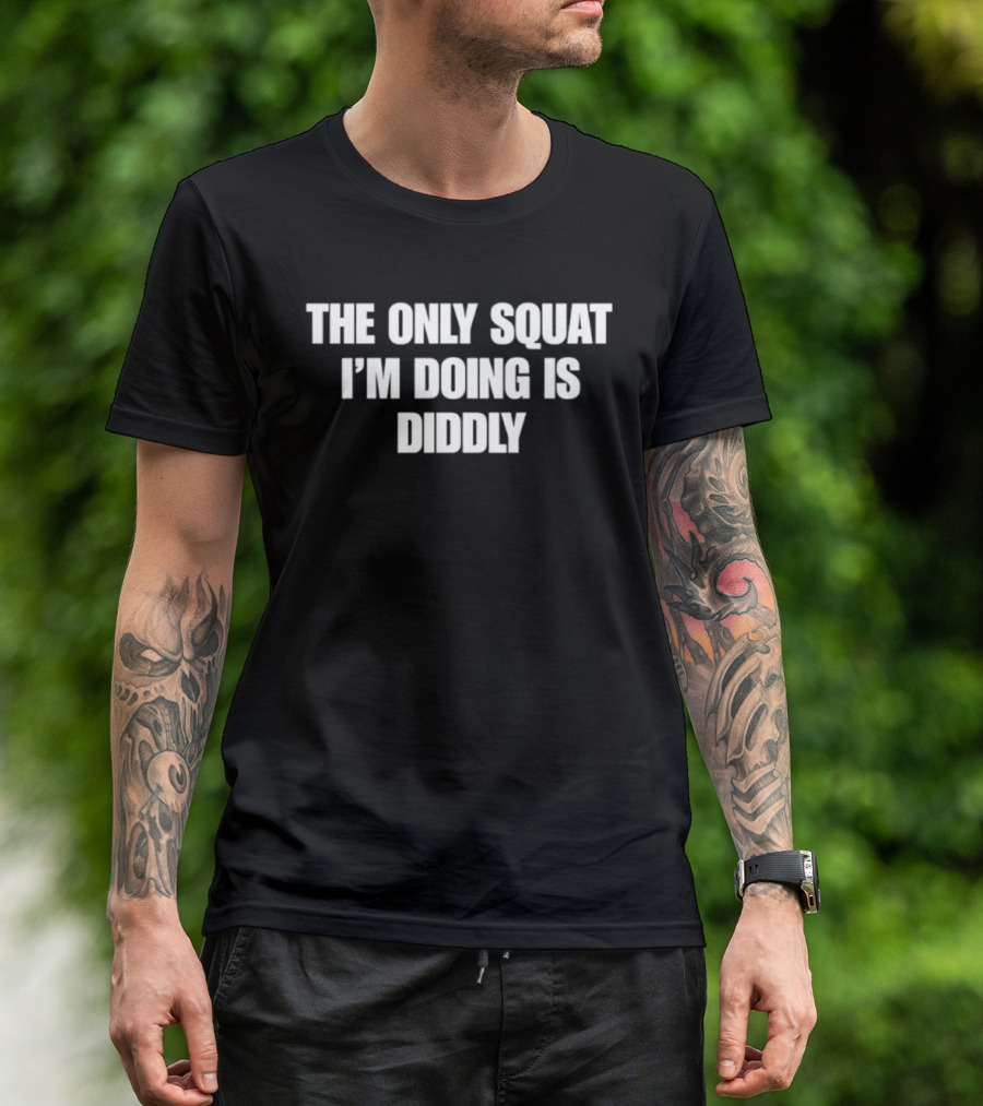 The Only Squat I'm Doing Is Diddly Humorous Gym Workout Motivation T-Shirt