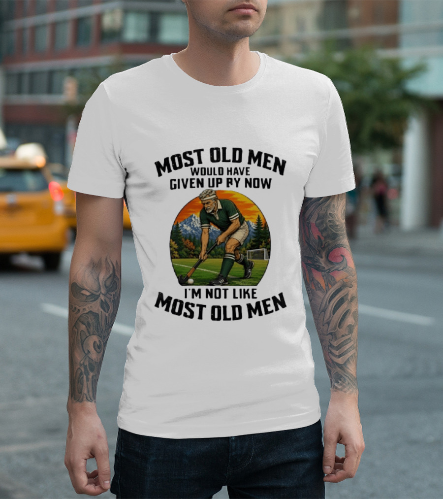Most Old Men Would Have Given Up By Now Field Hockey I'm Not Like Most Old Men T-Shirt