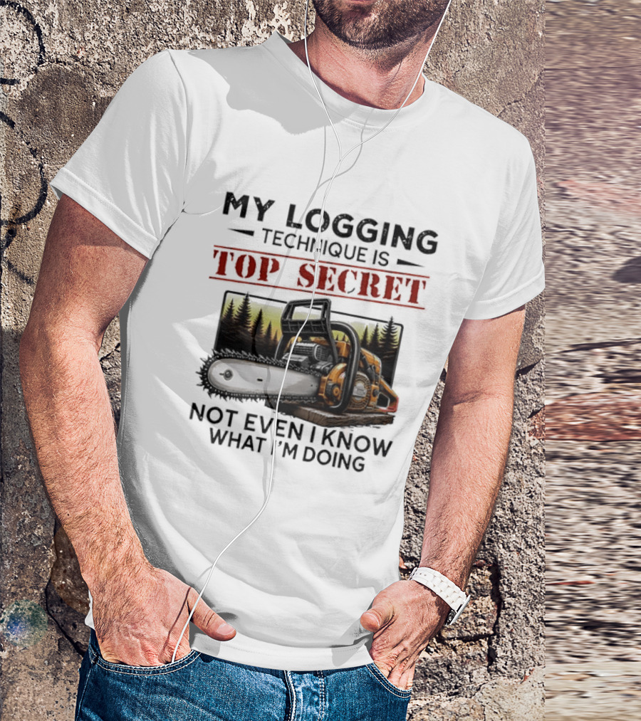 My Logging Technique Is Top Secret Not Even I Know What I'm Doing Chainsaw Forest Scene T-Shirt