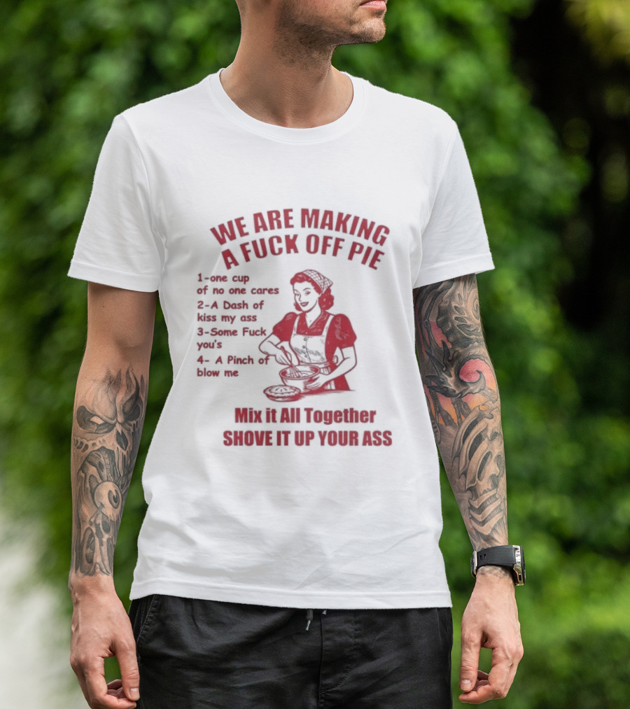 We Are Making A Fuck Off Pie Recipe Ingredients And Instructions T-Shirt