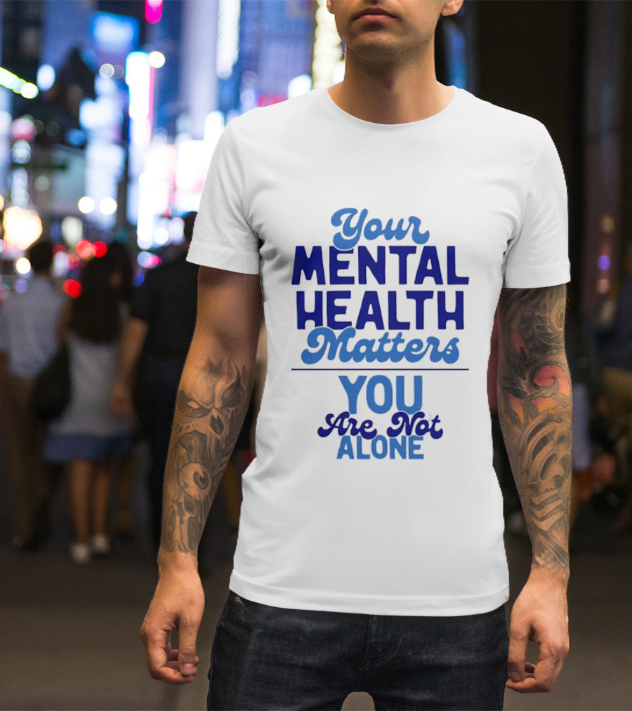 Your Mental Health Matters You Are Not Alone Empowering Reminder T-Shirt