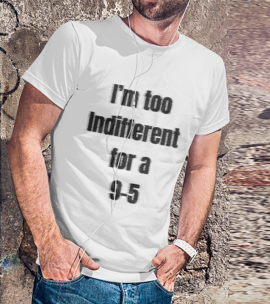 I'm Too Indifferent For A 9 To 5 Work Life Balance T-Shirt
