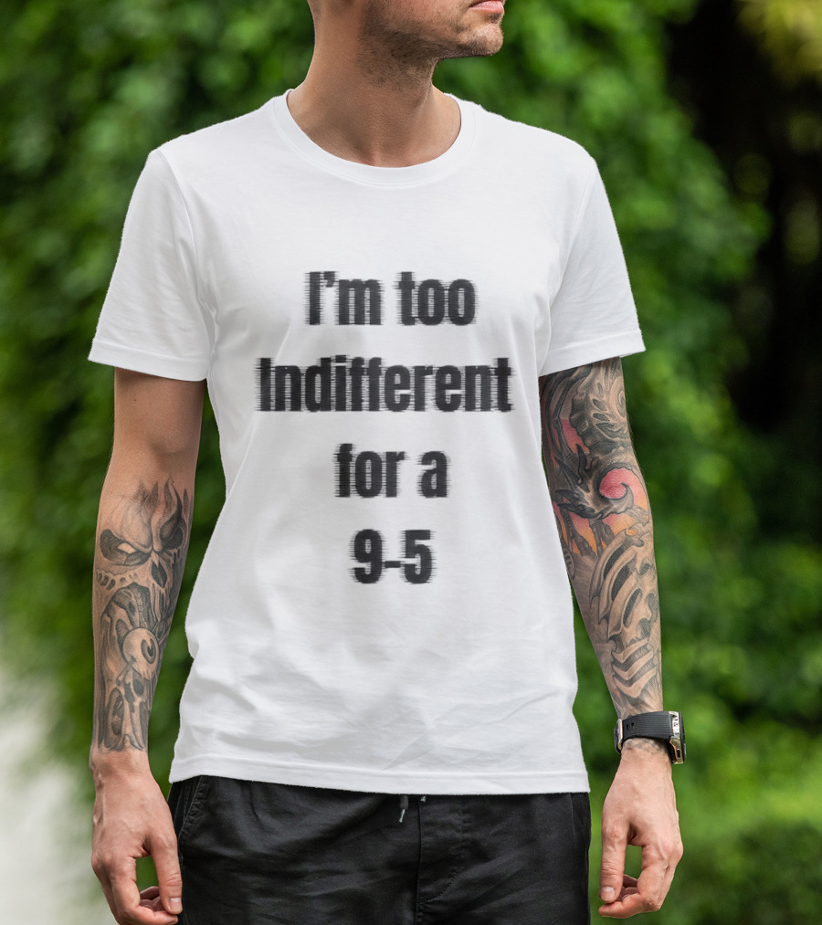 I'm Too Indifferent For A 9 To 5 Work Life Balance T-Shirt